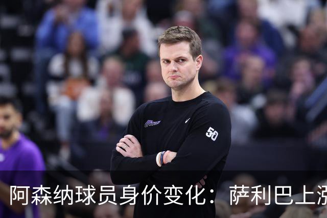 阿森纳球员身价变化：萨利巴上涨至1亿欧，萨卡下降至1.1亿欧