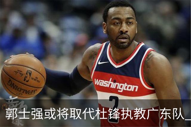 郭士强或将取代杜锋执教广东队 三位主力球员状态爆棚助中国男篮获胜